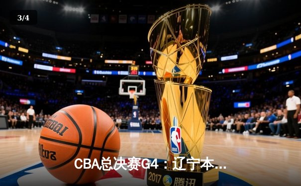 CBA总决赛G4：辽宁本钢加时逆转广东宏远，总比分3-1夺赛点 - 3