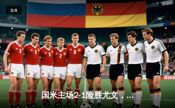 国米主场2-1险胜尤文，劳塔罗点射建功助球队紧追榜首 - 3