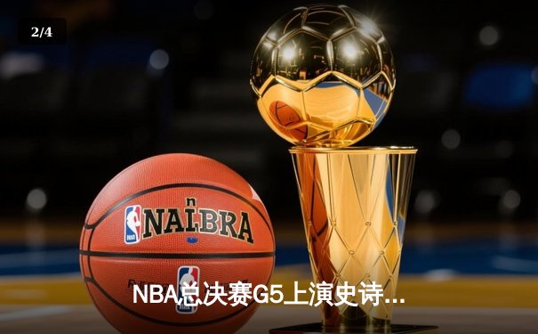 NBA总决赛G5上演史诗逆转，丹佛掘金加时险胜迈阿密热火夺赛点 - 2