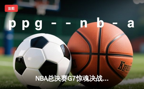 NBA总决赛G7惊魂决战：凯尔特人逆转勇士夺第18冠，塔图姆轰下40+三双创历史