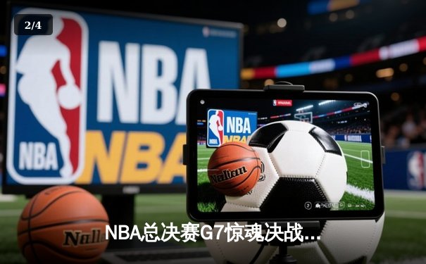 NBA总决赛G7惊魂决战：凯尔特人逆转勇士夺第18冠，塔图姆轰下40+三双创历史 - 2